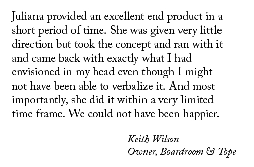 Testimonial - Keith Wilson Juliana provided an excellent end product in a short period of time. She was given very little direction but took the concept and ran with it...
